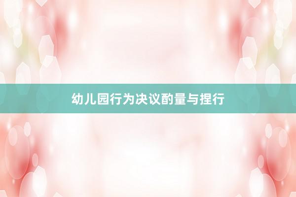 幼儿园行为决议酌量与捏行