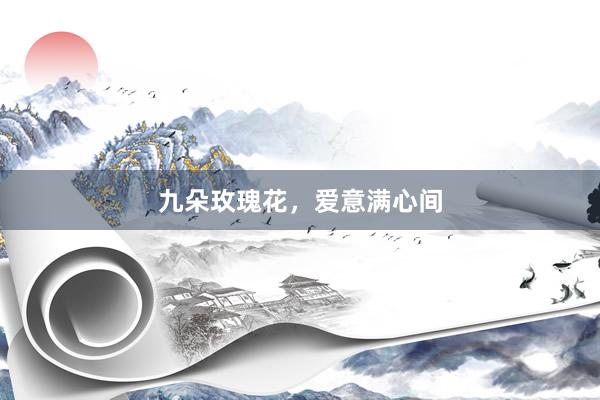 九朵玫瑰花，爱意满心间