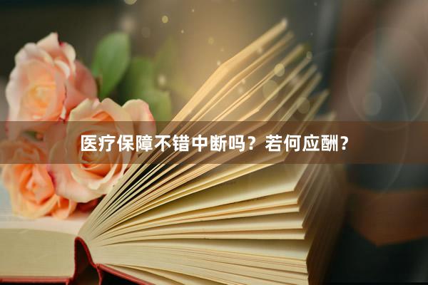 医疗保障不错中断吗？若何应酬？