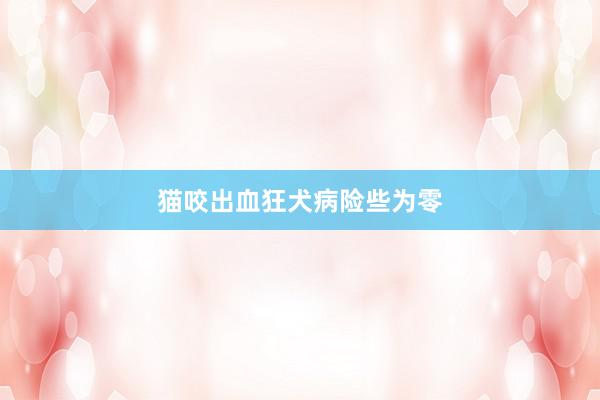 猫咬出血狂犬病险些为零